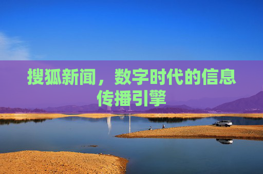 搜狐新闻，数字时代的信息传播引擎