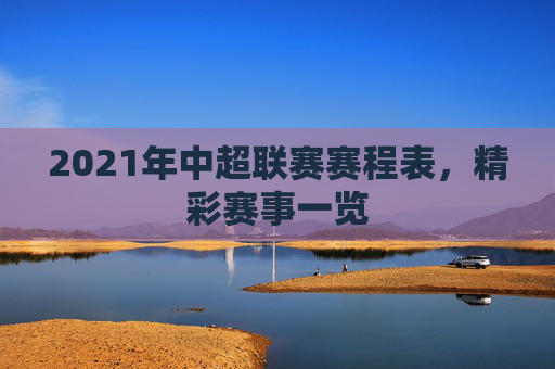 2021年中超联赛赛程表,精彩赛事一览 2021年中超联赛赛程表,精彩赛事一览