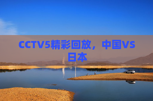 CCTV5精彩回放，中国VS日本
