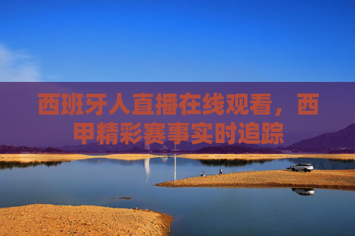 西班牙人直播在线观看，西甲精彩赛事实时追踪