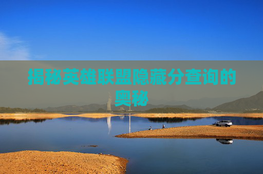 揭秘英雄联盟隐藏分查询的奥秘 揭秘英雄联盟隐藏分查询的奥秘