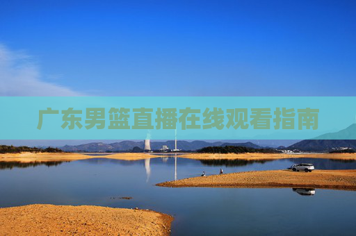 广东男篮直播在线观看指南