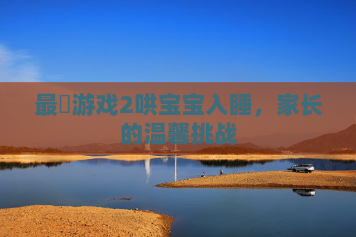 最囧游戏2哄宝宝入睡，家长的温馨挑战