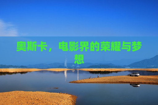 奥斯卡，电影界的荣耀与梦想