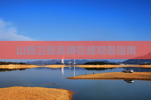 山西卫视直播在线观看指南 山西卫视直播在线观看指南