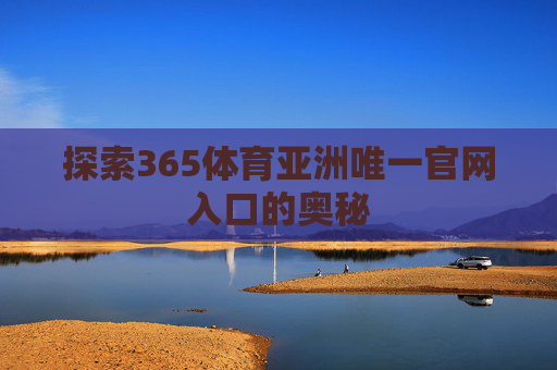 探索365体育亚洲唯一官网入口的奥秘
