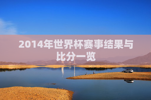 2014年世界杯赛事结果与比分一览 2014年世界杯赛事结果与比分一览