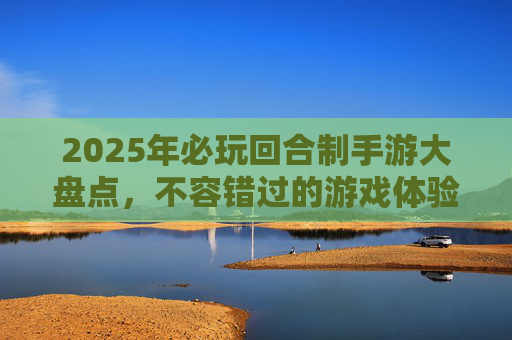 2025年必玩回合制手游大盘点，不容错过的游戏体验