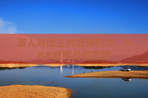 湖人与国王的篮球对决，NBA经典战役回顾