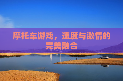 摩托车游戏，速度与激情的完美融合