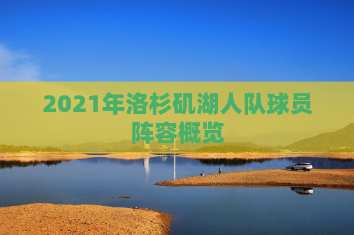 2021年洛杉矶湖人队球员阵容概览
