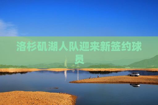洛杉矶湖人队迎来新签约球员