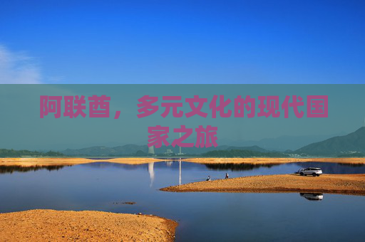 阿联酋，多元文化的现代国家之旅