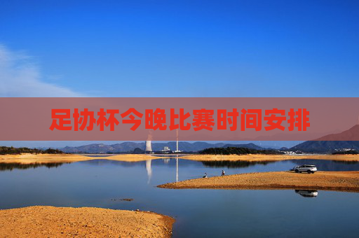 足协杯今晚比赛时间安排