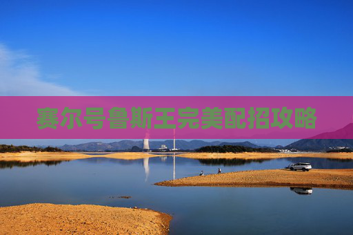 赛尔号鲁斯王完美配招攻略