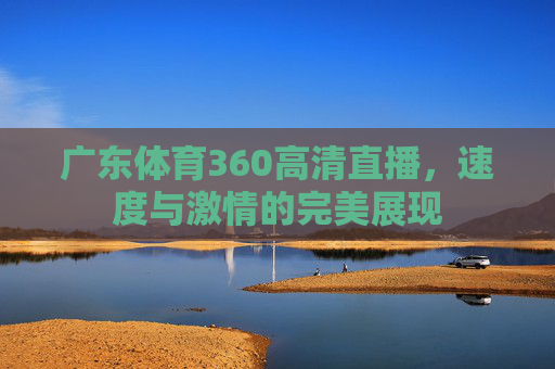 广东体育360高清直播，速度与激情的完美展现