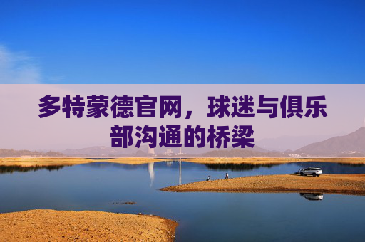 多特蒙德官网，球迷与俱乐部沟通的桥梁