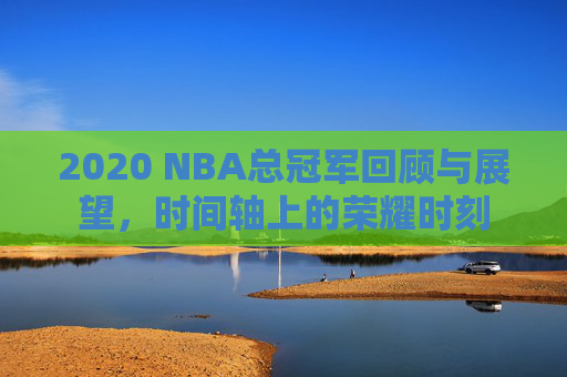 2020 NBA总冠军回顾与展望，时间轴上的荣耀时刻