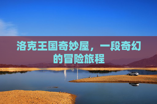 洛克王国奇妙屋，一段奇幻的冒险旅程