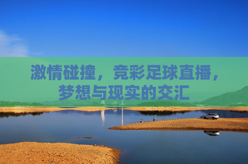 激情碰撞，竞彩足球直播，梦想与现实的交汇