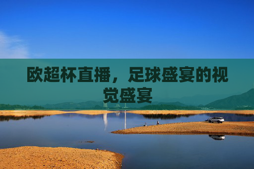 欧超杯直播,足球盛宴的视觉盛宴 欧超杯直播,足球盛宴的视觉盛宴