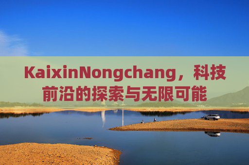 KaixinNongchang，科技前沿的探索与无限可能