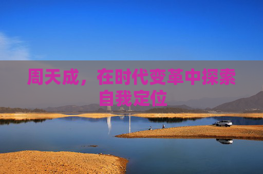 周天成，在时代变革中探索自我定位