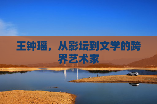 王钟瑶，从影坛到文学的跨界艺术家