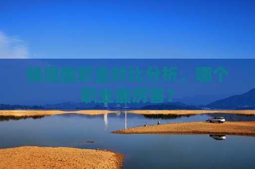 镇魔曲职业对比分析，哪个职业最厉害？