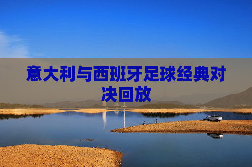 意大利与西班牙足球经典对决回放