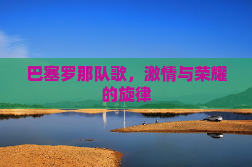 巴塞罗那队歌，激情与荣耀的旋律