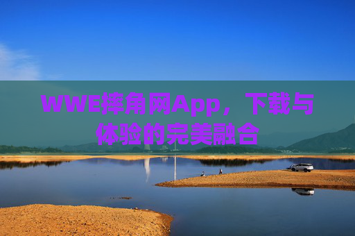 WWE摔角网App,下载与体验的完美融合 WWE摔角网App,下载与体验的完美融合