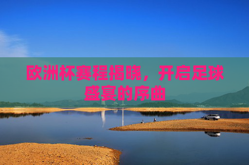 欧洲杯赛程揭晓，开启足球盛宴的序曲