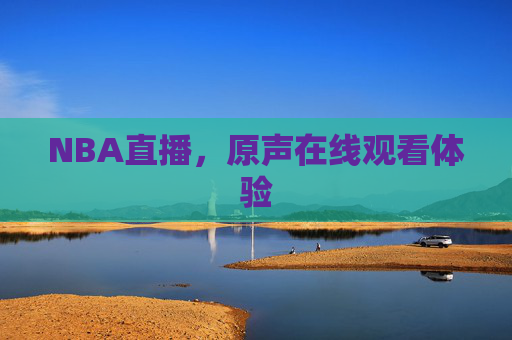 NBA直播,原声在线观看体验 NBA直播,原声在线观看体验