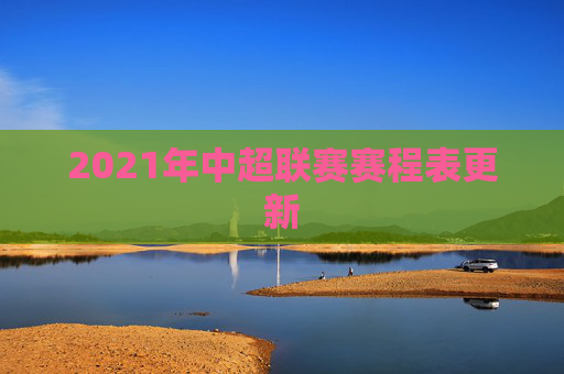 2021年中超联赛赛程表更新