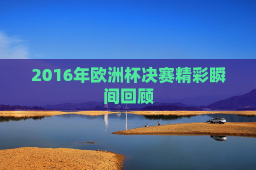 2016年欧洲杯决赛精彩瞬间回顾