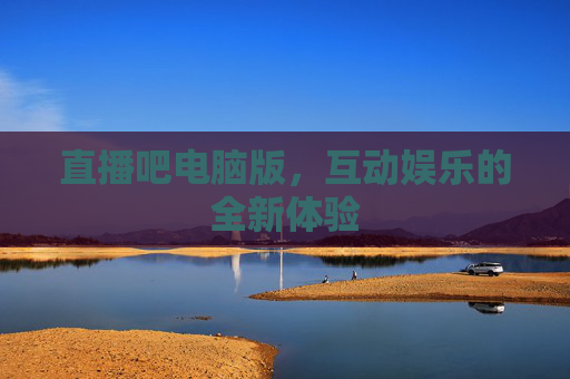 直播吧电脑版，互动娱乐的全新体验