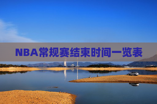 NBA常规赛结束时间一览表