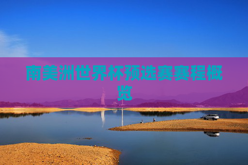南美洲世界杯预选赛赛程概览 南美洲世界杯预选赛赛程概览