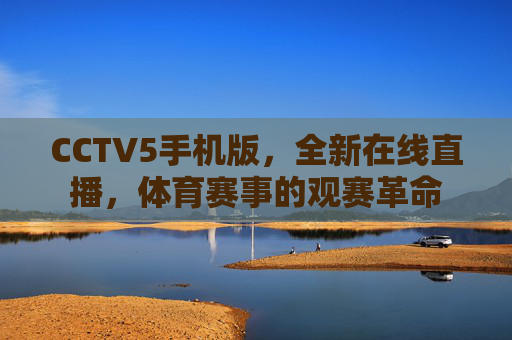 CCTV5手机版,全新在线直播,体育赛事的观赛革命 CCTV5手机版,全新在线直播,体育赛事的观赛革命
