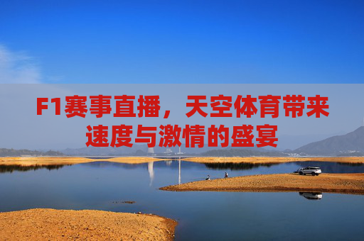 F1赛事直播,天空体育带来速度与激情的盛宴 F1赛事直播,天空体育带来速度与激情的盛宴