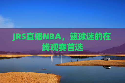 JRS直播NBA，篮球迷的在线观赛首选