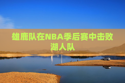 雄鹿队在NBA季后赛中击败湖人队