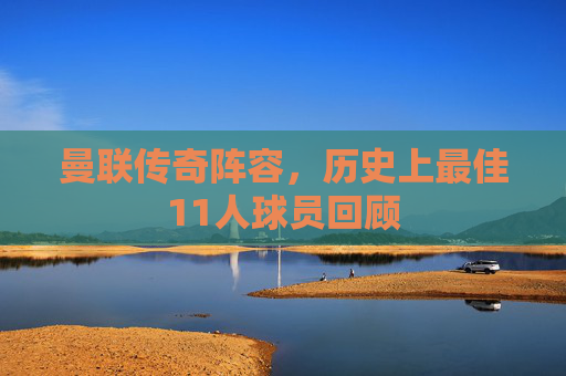 曼联传奇阵容，历史上最佳11人球员回顾