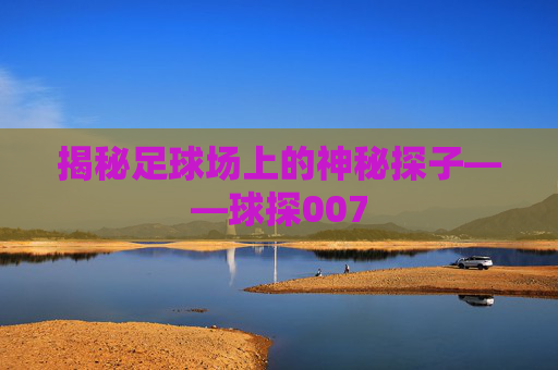 揭秘足球场上的神秘探子——球探007