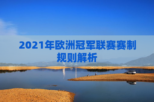 2021年欧洲冠军联赛赛制规则解析 2021年欧洲冠军联赛赛制规则解析