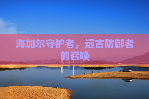 海加尔守护者，远古防御者的召唤
