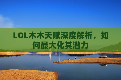 LOL木木天赋深度解析，如何最大化其潜力