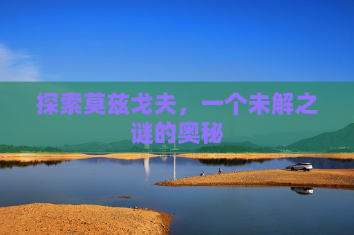 探索莫兹戈夫，一个未解之谜的奥秘