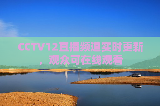 CCTV12直播频道实时更新，观众可在线观看